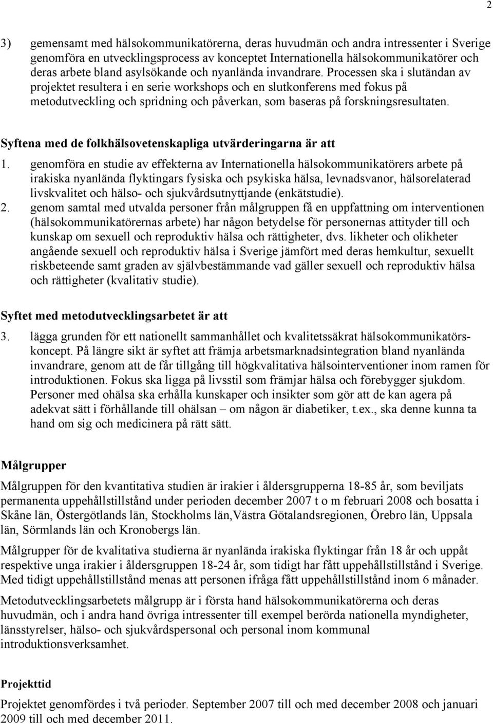 Processen ska i slutändan av projektet resultera i en serie workshops och en slutkonferens med fokus på metodutveckling och spridning och påverkan, som baseras på forskningsresultaten.