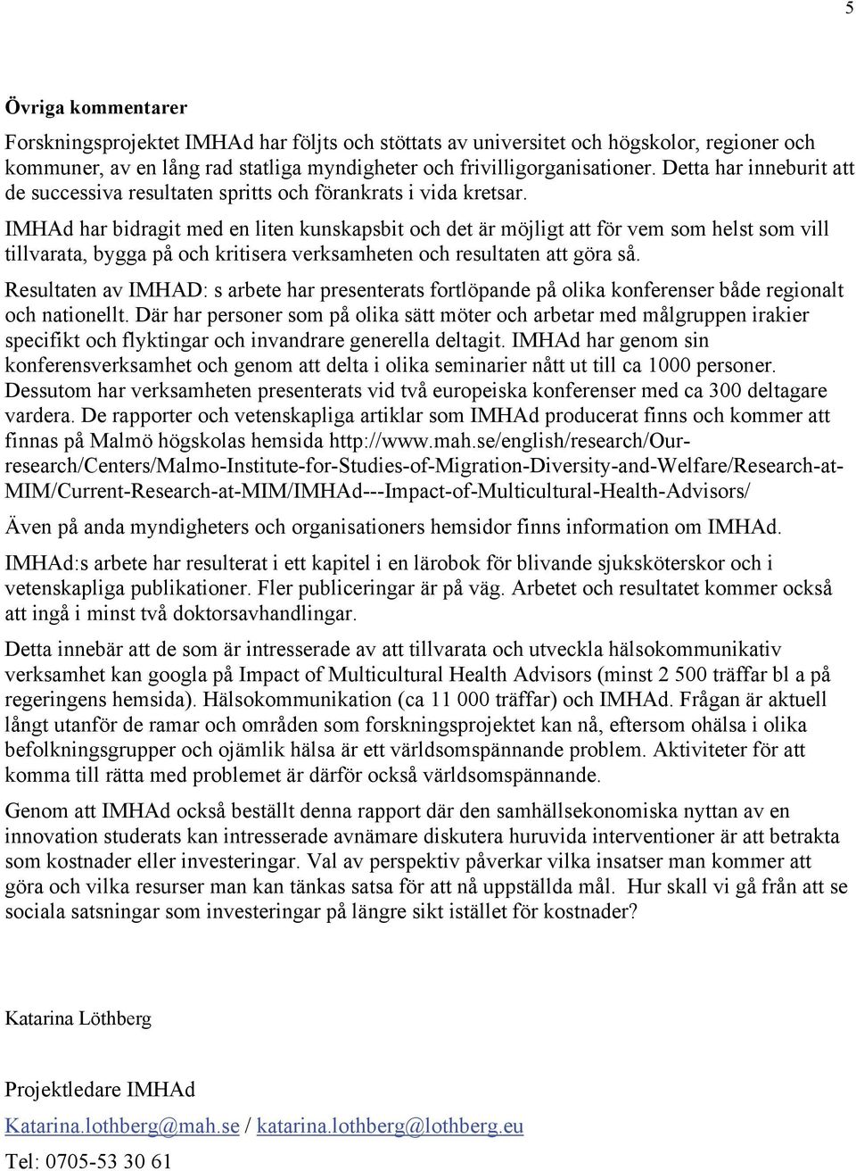 IMHAd har bidragit med en liten kunskapsbit och det är möjligt att för vem som helst som vill tillvarata, bygga på och kritisera verksamheten och resultaten att göra så.