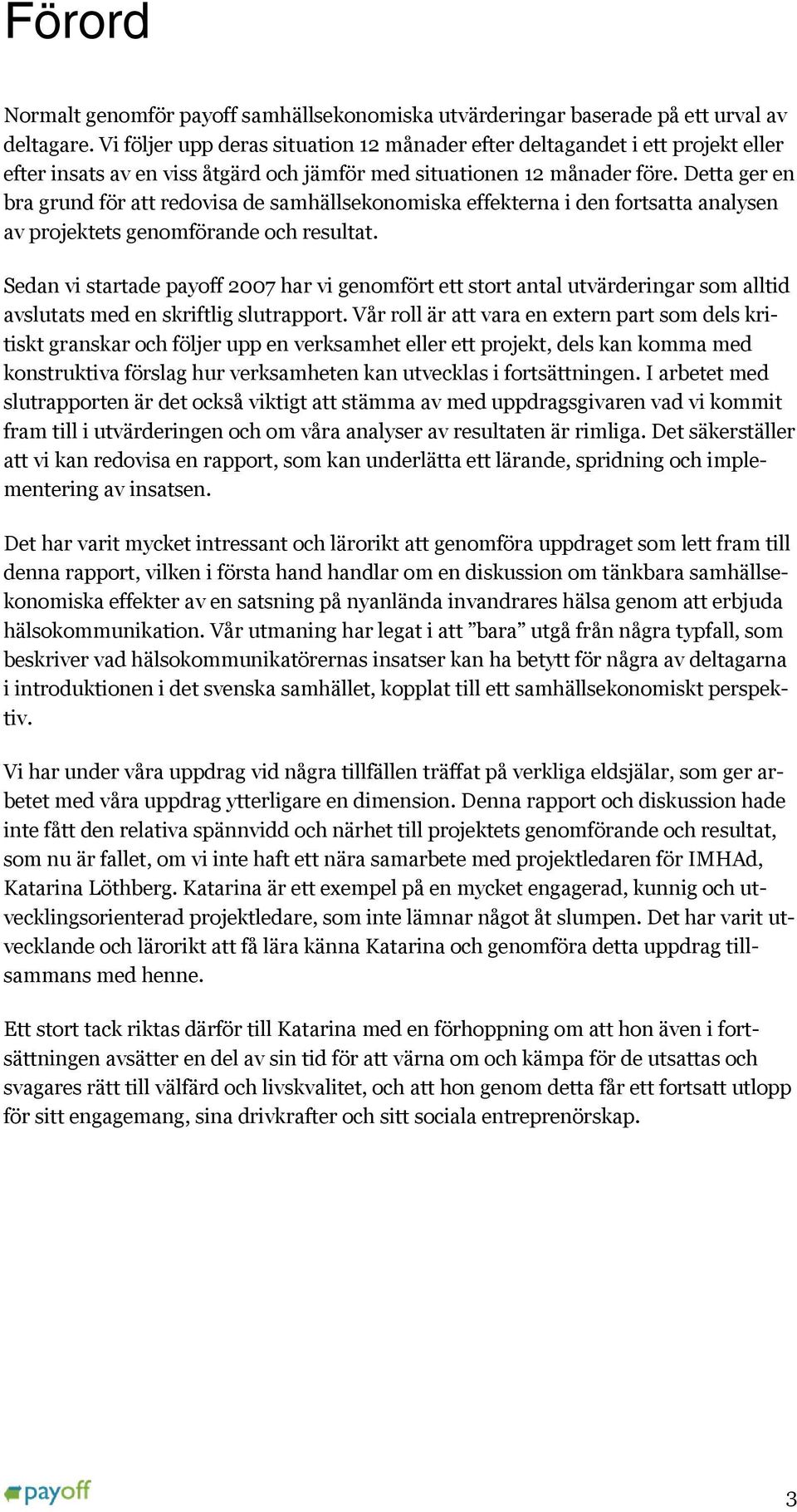 Detta ger en bra grund för att redovisa de samhällsekonomiska effekterna i den fortsatta analysen av projektets genomförande och resultat.