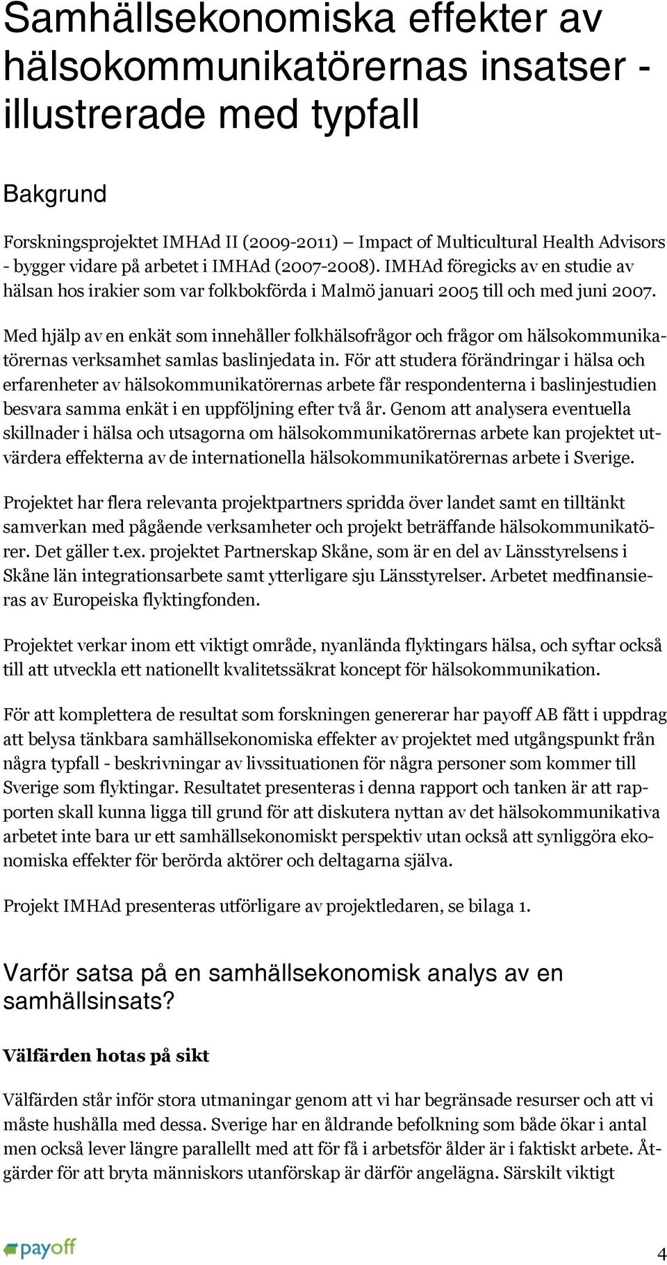 Med hjälp av en enkät som innehåller folkhälsofrågor och frågor om hälsokommunikatörernas verksamhet samlas baslinjedata in.