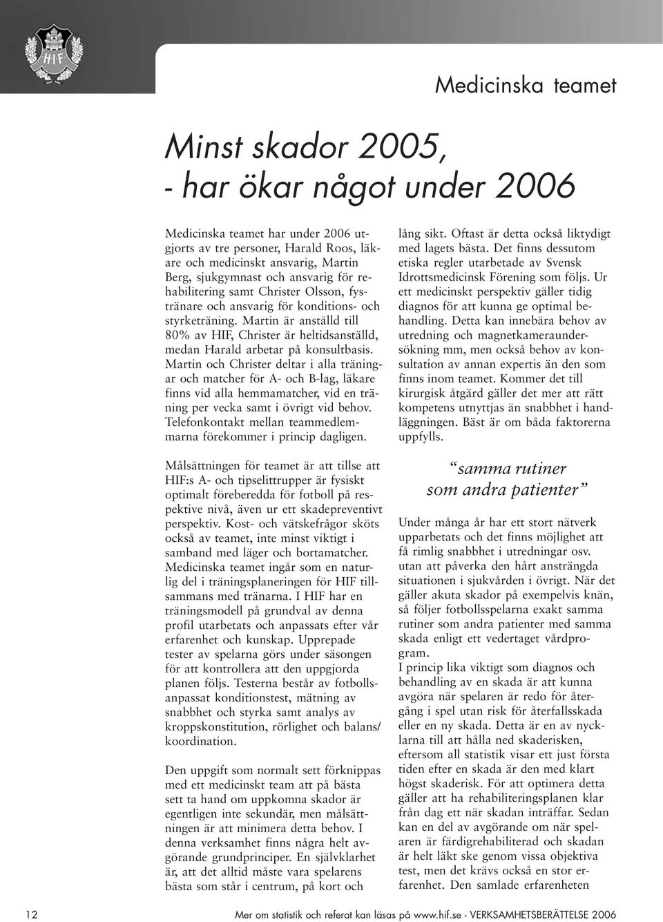 Martin är anställd till 80% av HIF, Christer är heltidsanställd, medan Harald arbetar på konsultbasis.