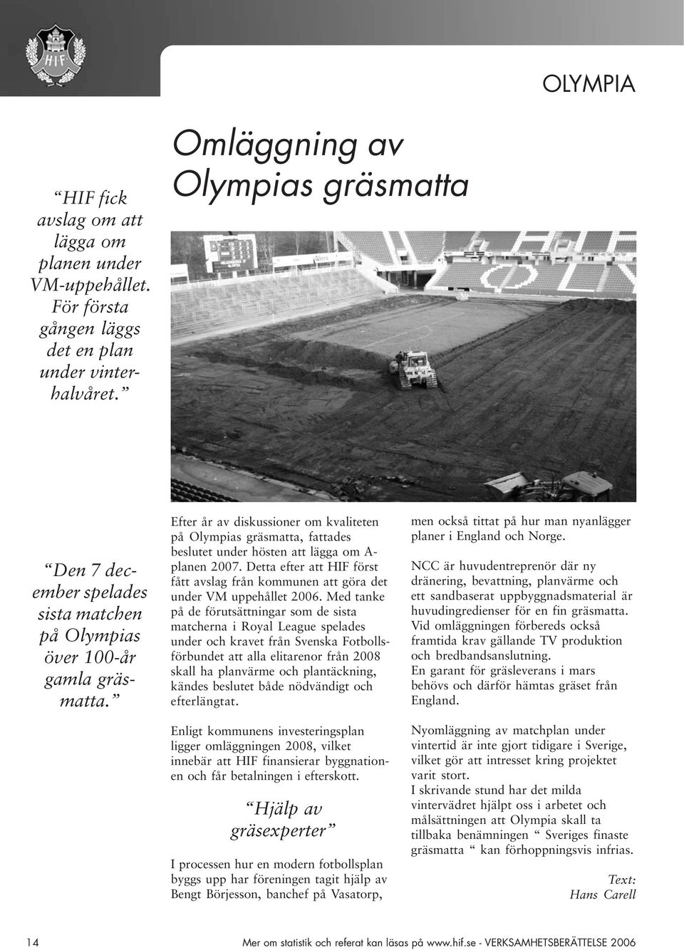 Efter år av diskussioner om kvaliteten på Olympias gräsmatta, fattades beslutet under hösten att lägga om A- planen 2007.