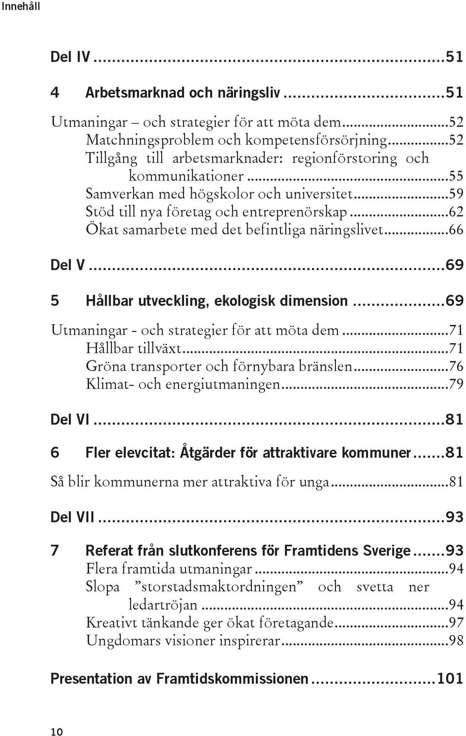 .. 62 Ökat samarbete med det befintliga näringslivet... 66 Del V... 69 5 Hållbar utveckling, ekologisk dimension... 69 Utmaningar - och strategier för att möta dem... 71 Hållbar tillväxt.