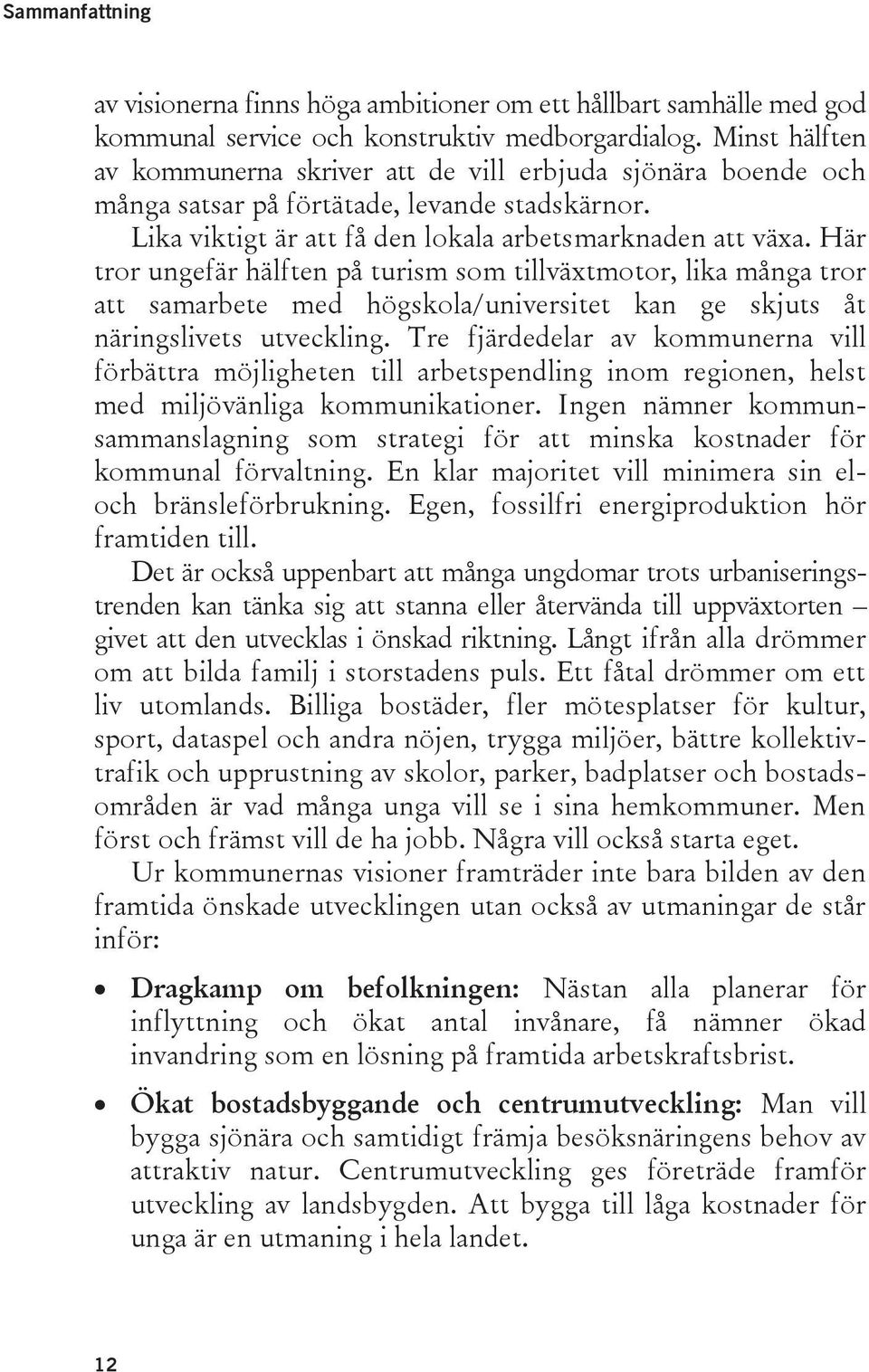 Här tror ungefär hälften på turism som tillväxtmotor, lika många tror att samarbete med högskola/universitet kan ge skjuts åt näringslivets utveckling.