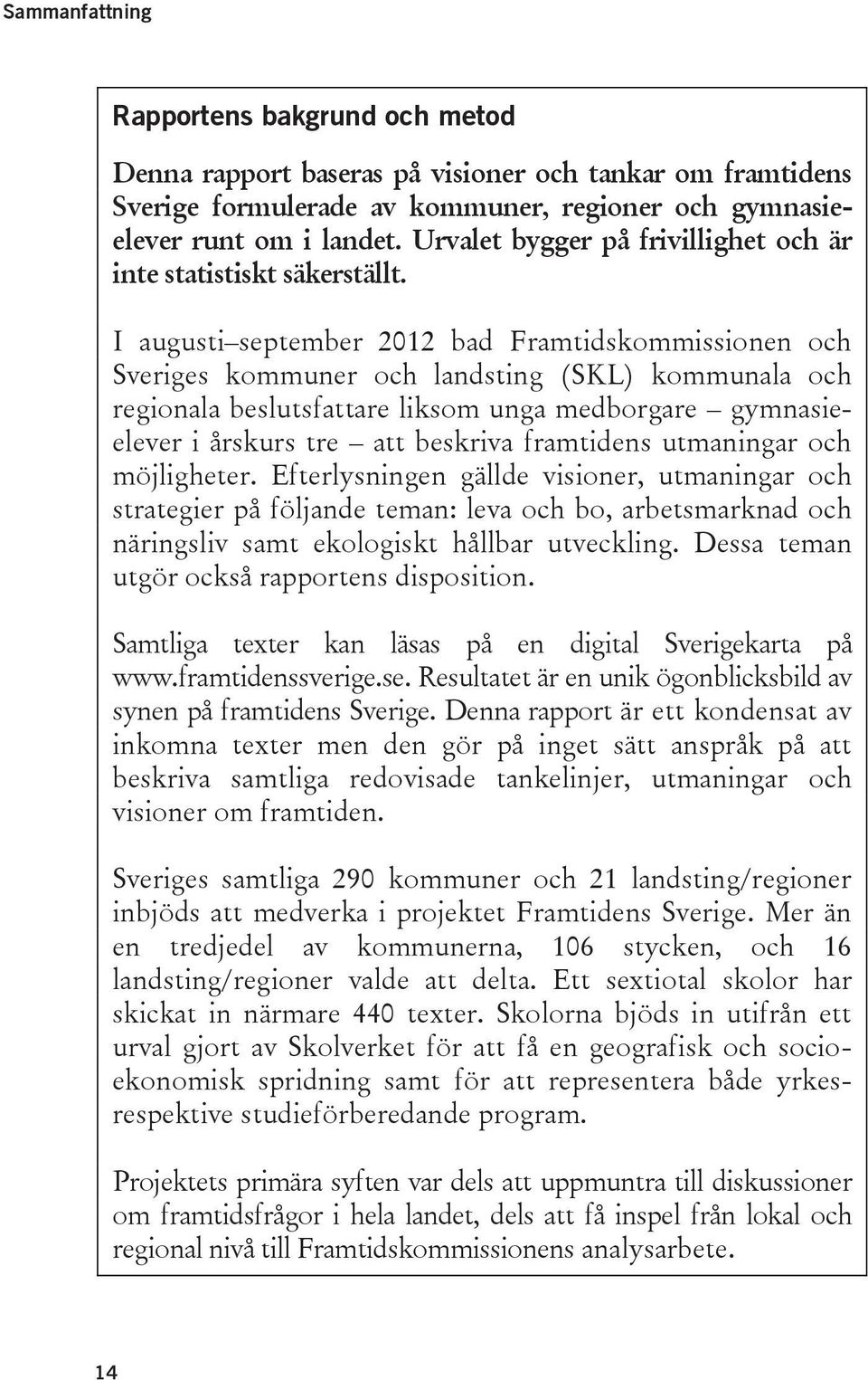 I augusti september 2012 bad Framtidskommissionen och Sveriges kommuner och landsting (SKL) kommunala och regionala beslutsfattare liksom unga medborgare gymnasieelever i årskurs tre att beskriva