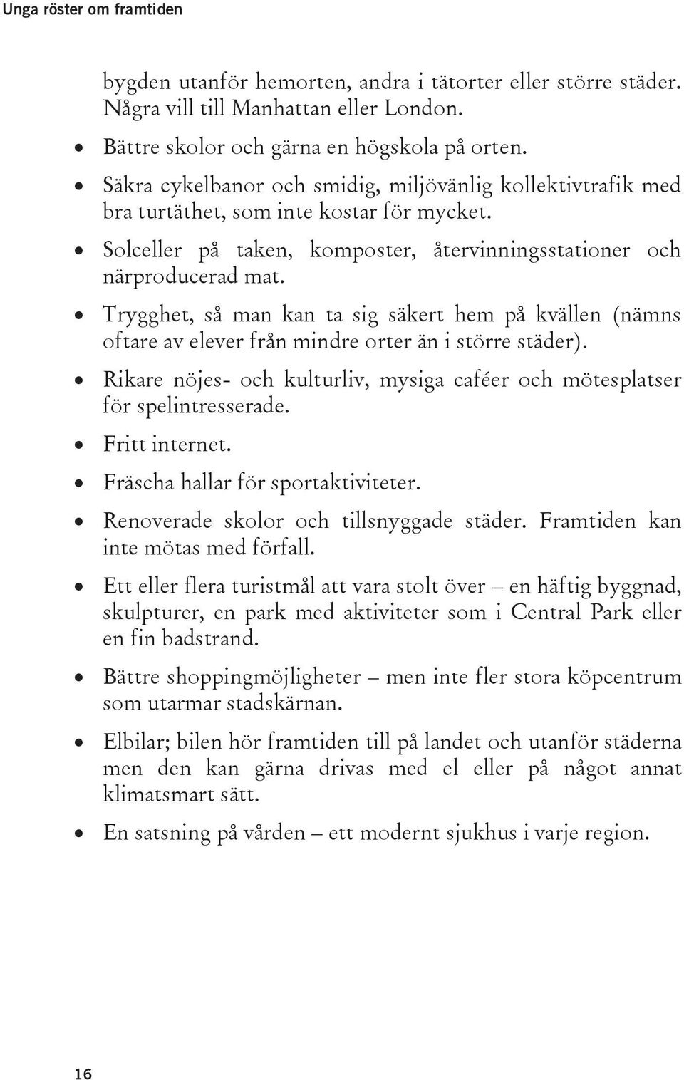 Trygghet, så man kan ta sig säkert hem på kvällen (nämns oftare av elever från mindre orter än i större städer). Rikare nöjes- och kulturliv, mysiga caféer och mötesplatser för spelintresserade.