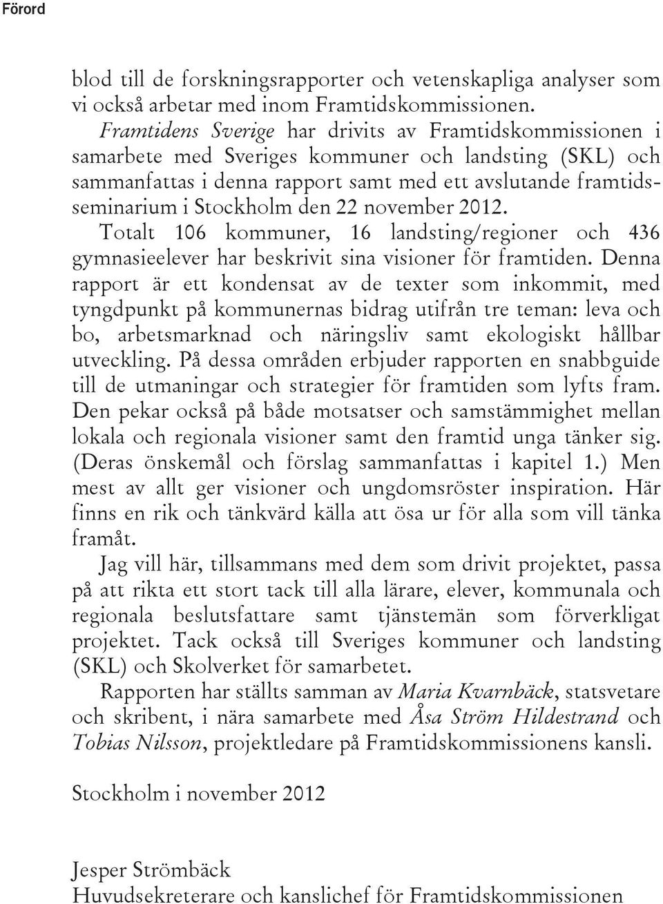 den 22 november 2012. Totalt 106 kommuner, 16 landsting/regioner och 436 gymnasieelever har beskrivit sina visioner för framtiden.