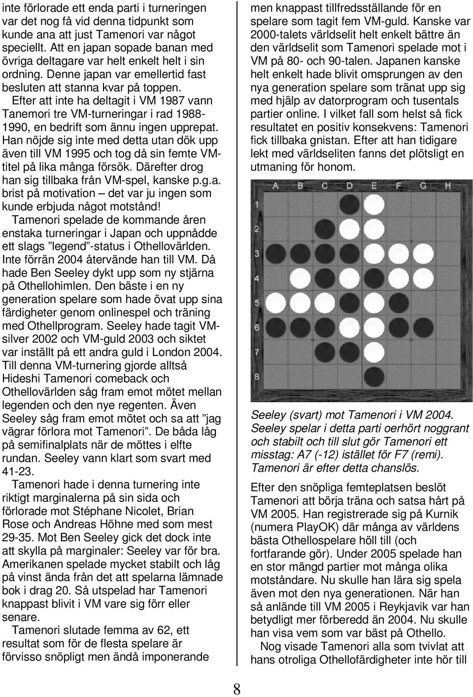 Efter att inte ha deltagit i VM 1987 vann Tanemori tre VM-turneringar i rad 1988-1990, en bedrift som ännu ingen upprepat.