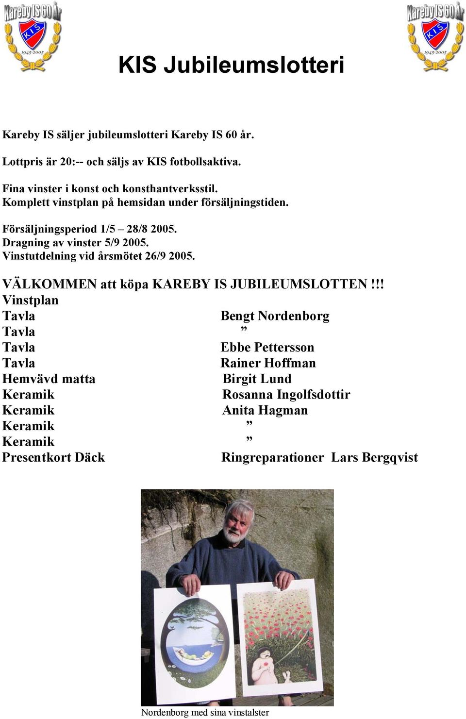 Dragning av vinster 5/9 2005. Vinstutdelning vid årsmötet 26/9 2005. VÄLKOMMEN att köpa KAREBY IS JUBILEUMSLOTTEN!