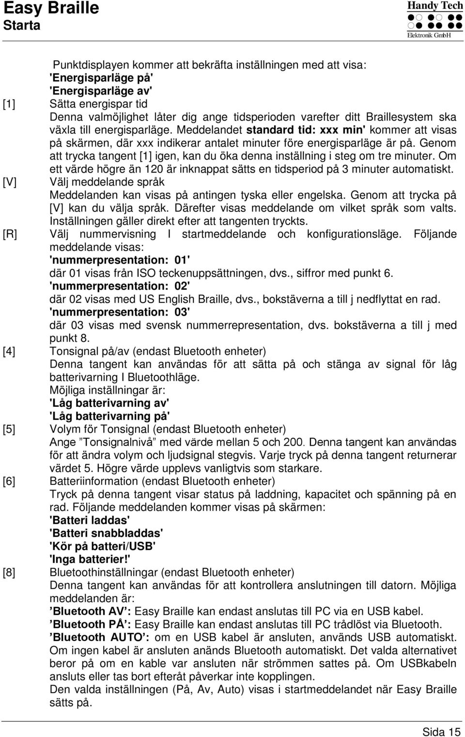 Genom att trycka tangent [1] igen, kan du öka denna inställning i steg om tre minuter. Om ett värde högre än 120 är inknappat sätts en tidsperiod på 3 minuter automatiskt.