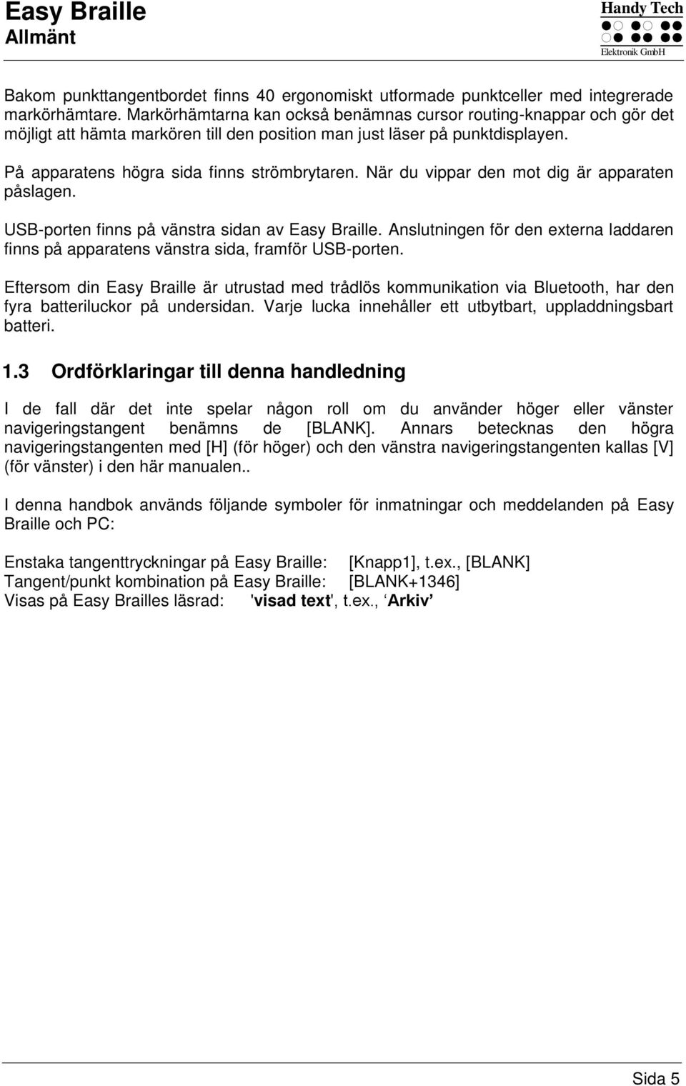 När du vippar den mot dig är apparaten påslagen. USB-porten finns på vänstra sidan av Easy Braille. Anslutningen för den externa laddaren finns på apparatens vänstra sida, framför USB-porten.