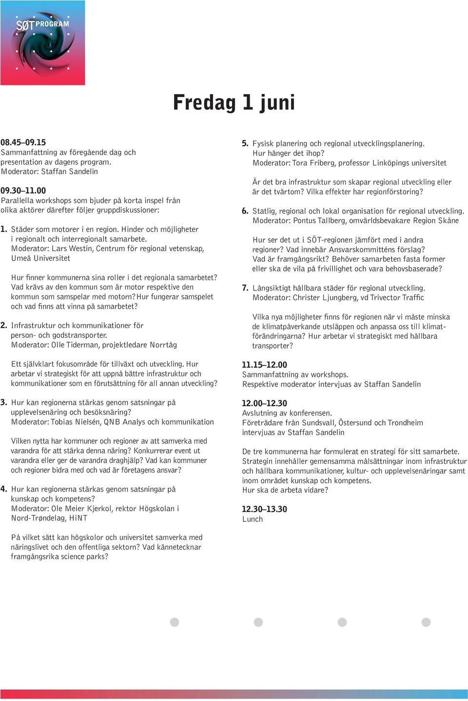 Hinder och möjligheter i regionalt och interregionalt samarbete. Moderator: Lars Westin, Centrum för regional vetenskap, Umeå Universitet Hur finner kommunerna sina roller i det regionala samarbetet?