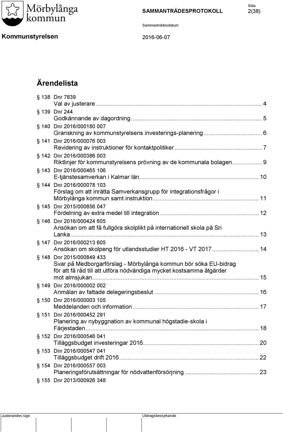 .. 9 143 Dnr 2016/000465 106 E-tjänstesamverkan i Kalmar län... 10 144 Dnr 2016/000078 103 Förslag om att inrätta Samverkansgrupp för integrationsfrågor i Mörbylånga kommun samt instruktion.