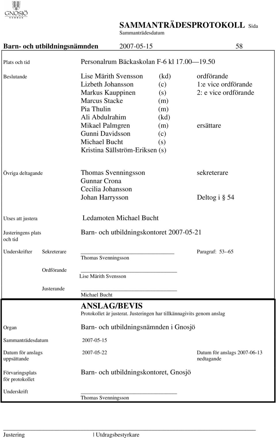 Palmgren (m) ersättare Gunni Davidsson (c) Michael Bucht (s) Kristina Sällström-Eriksen (s) Övriga deltagande Thomas Svenningsson sekreterare Gunnar Crona Cecilia Johansson Johan Harrysson Deltog i