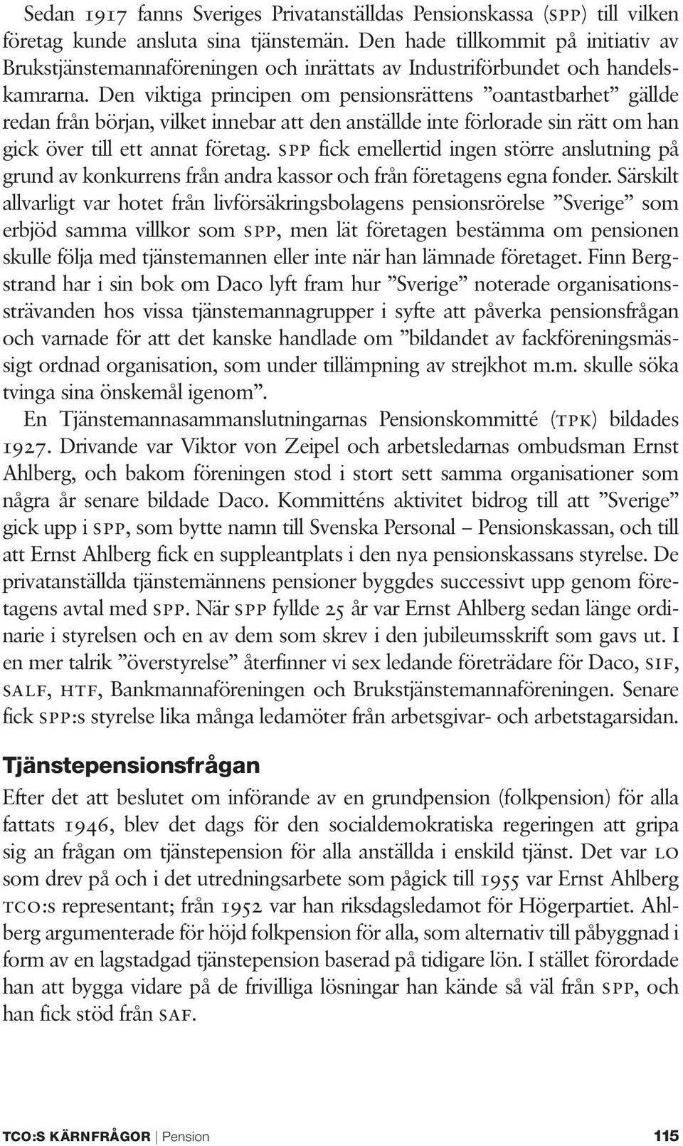 Den viktiga principen om pensionsrättens oantastbarhet gällde redan från början, vilket innebar att den anställde inte förlorade sin rätt om han gick över till ett annat företag.