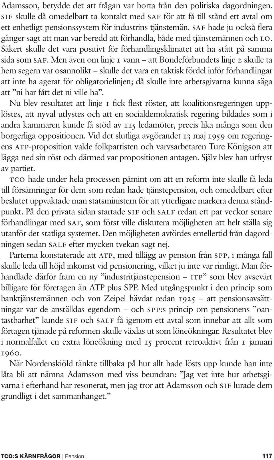 saf hade ju också flera gånger sagt att man var beredd att förhandla, både med tjänstemännen och lo. Säkert skulle det vara positivt för förhandlingsklimatet att ha stått på samma sida som saf.