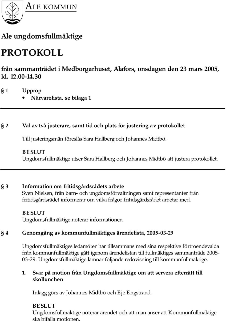 Ungdomsfullmäktige utser Sara Hallberg och Johannes Midtbö att justera protokollet.