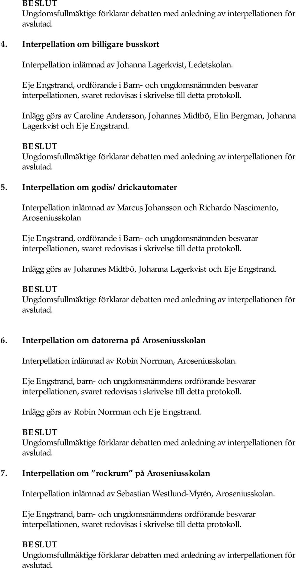 Interpellation om godis/drickautomater Interpellation inlämnad av Marcus Johansson och Richardo Nascimento, Aroseniusskolan Eje Engstrand, ordförande i Barn- och ungdomsnämnden besvarar Inlägg görs