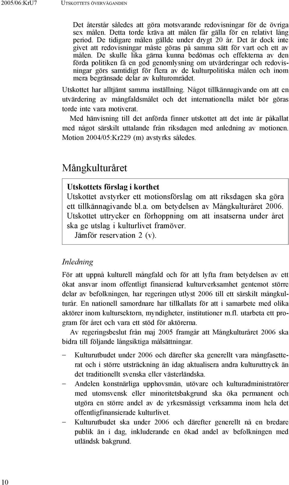 De skulle lika gärna kunna bedömas och effekterna av den förda politiken få en god genomlysning om utvärderingar och redovisningar görs samtidigt för flera av de kulturpolitiska målen och inom mera