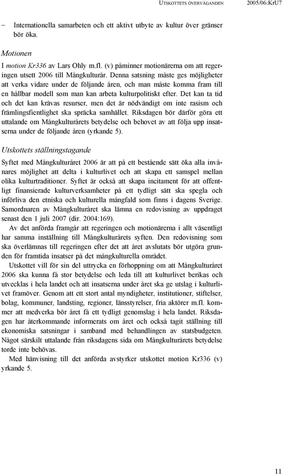 Denna satsning måste ges möjligheter att verka vidare under de följande åren, och man måste komma fram till en hållbar modell som man kan arbeta kulturpolitiskt efter.