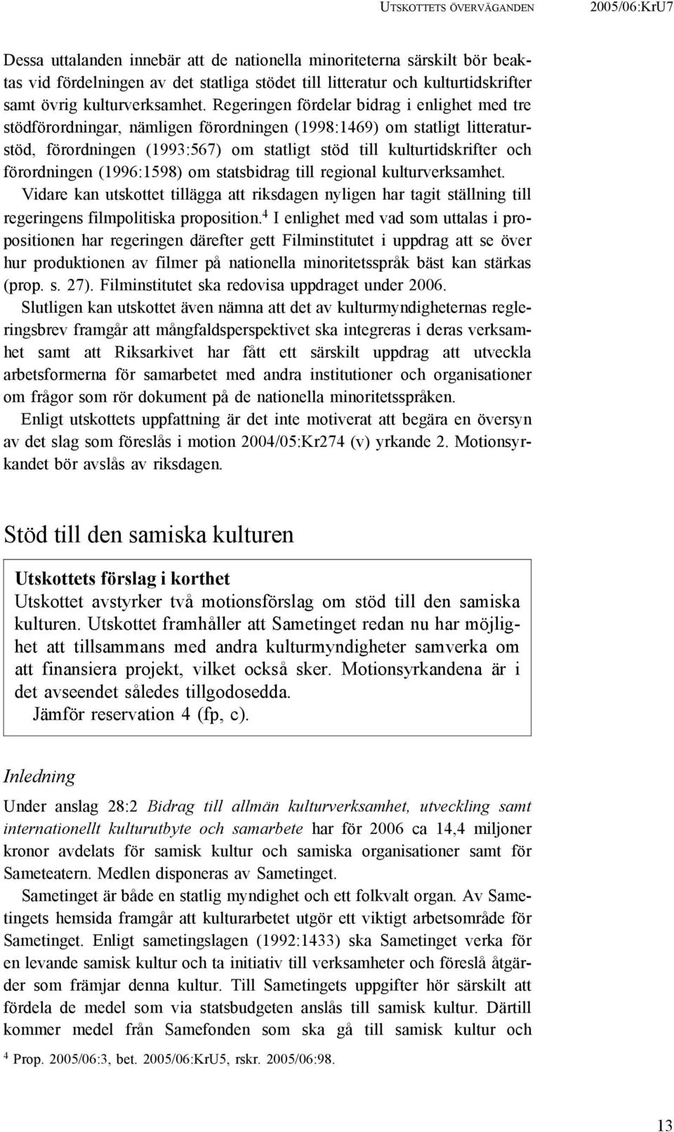 Regeringen fördelar bidrag i enlighet med tre stödförordningar, nämligen förordningen (1998:1469) om statligt litteraturstöd, förordningen (1993:567) om statligt stöd till kulturtidskrifter och