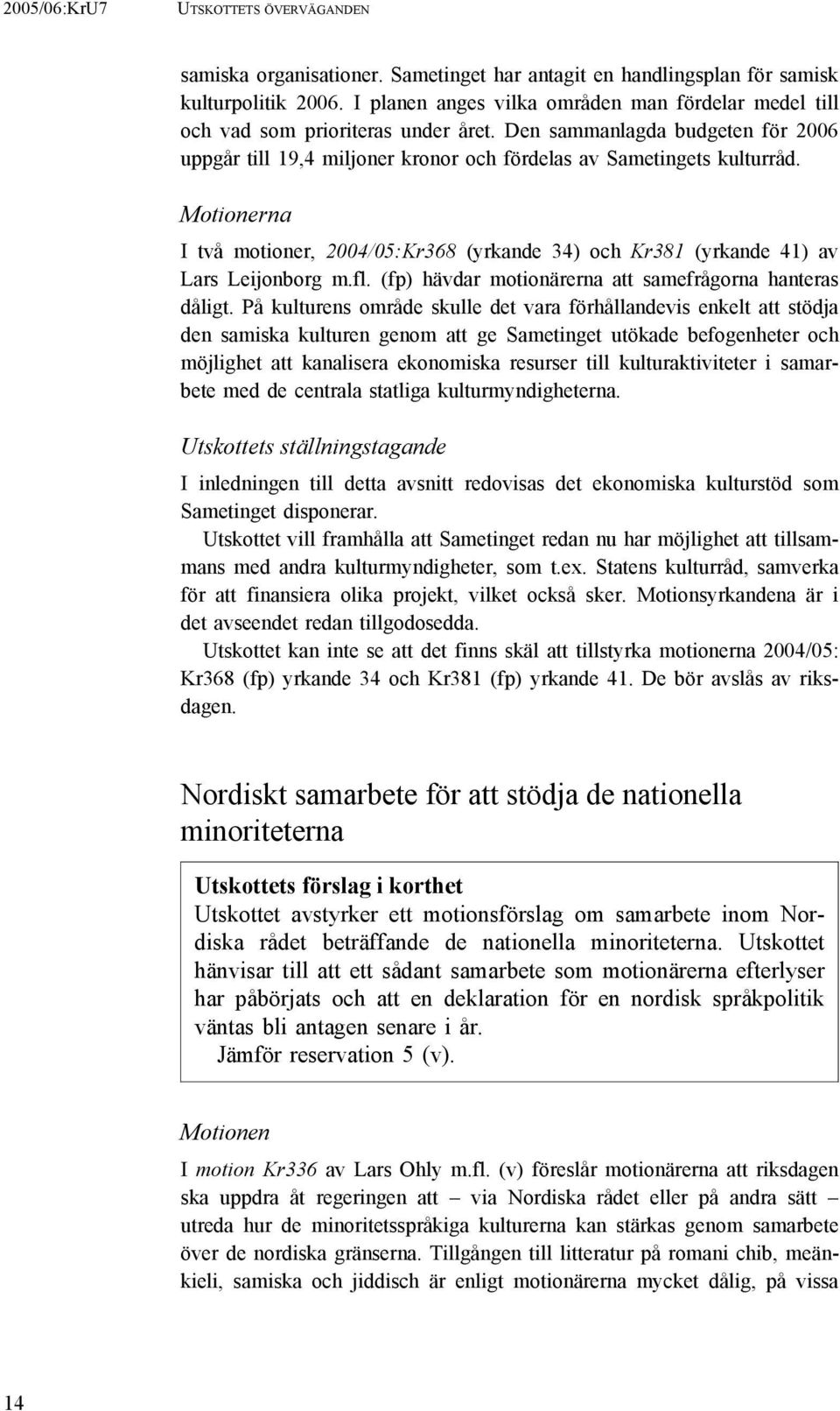 Motionerna I två motioner, 2004/05:Kr368 (yrkande 34) och Kr381 (yrkande 41) av Lars Leijonborg m.fl. (fp) hävdar motionärerna att samefrågorna hanteras dåligt.