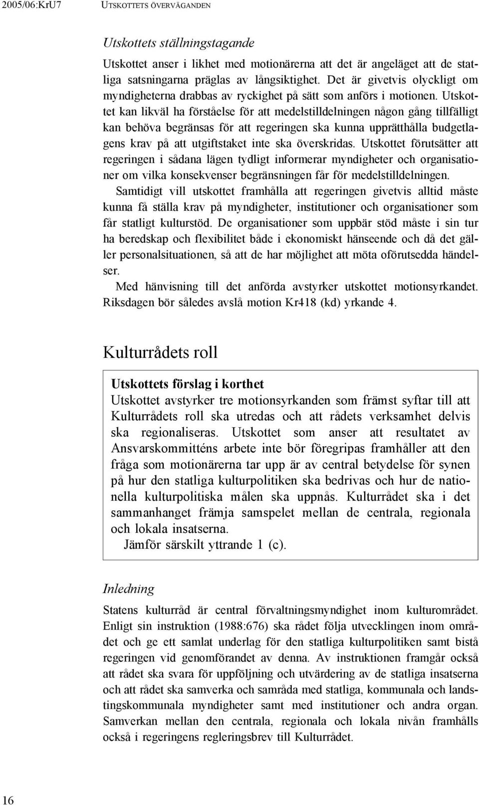 Utskottet kan likväl ha förståelse för att medelstilldelningen någon gång tillfälligt kan behöva begränsas för att regeringen ska kunna upprätthålla budgetlagens krav på att utgiftstaket inte ska