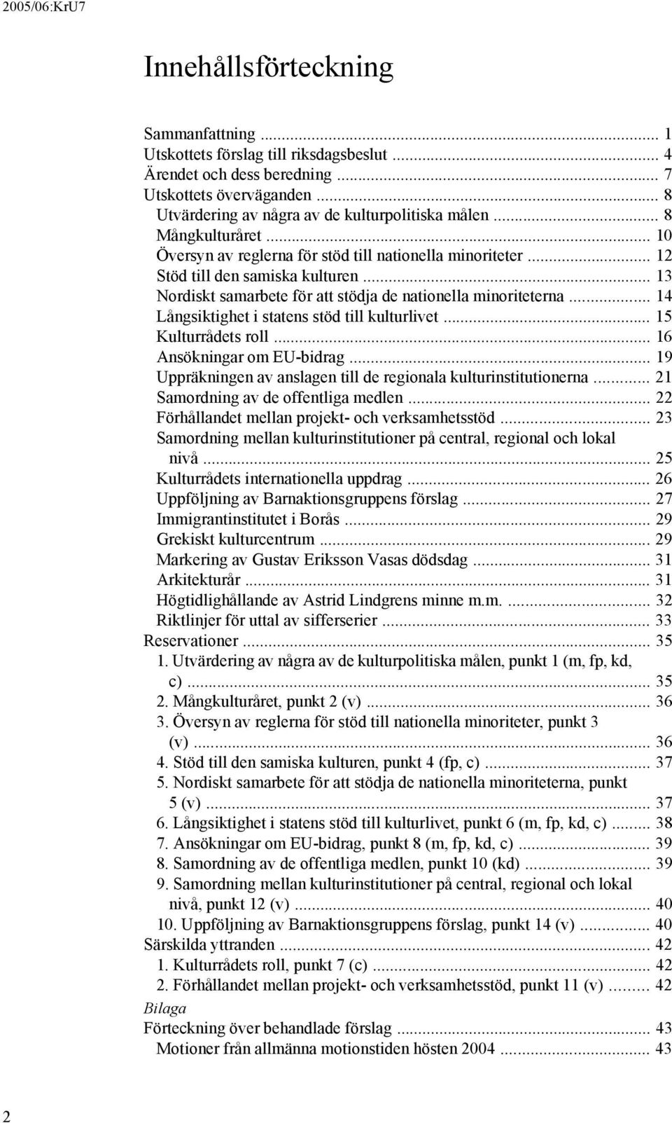 .. 14 Långsiktighet i statens stöd till kulturlivet... 15 Kulturrådets roll... 16 Ansökningar om EU-bidrag... 19 Uppräkningen av anslagen till de regionala kulturinstitutionerna.