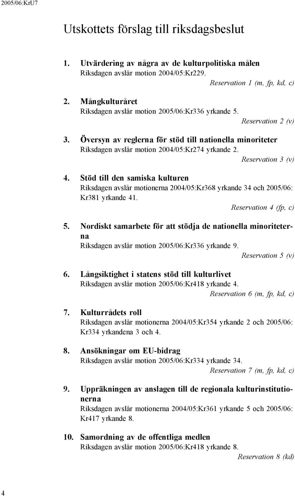 Reservation 3 (v) 4. Stöd till den samiska kulturen Riksdagen avslår motionerna 2004/05:Kr368 yrkande 34 och 2005/06: Kr381 yrkande 41. Reservation 4 (fp, c) 5.