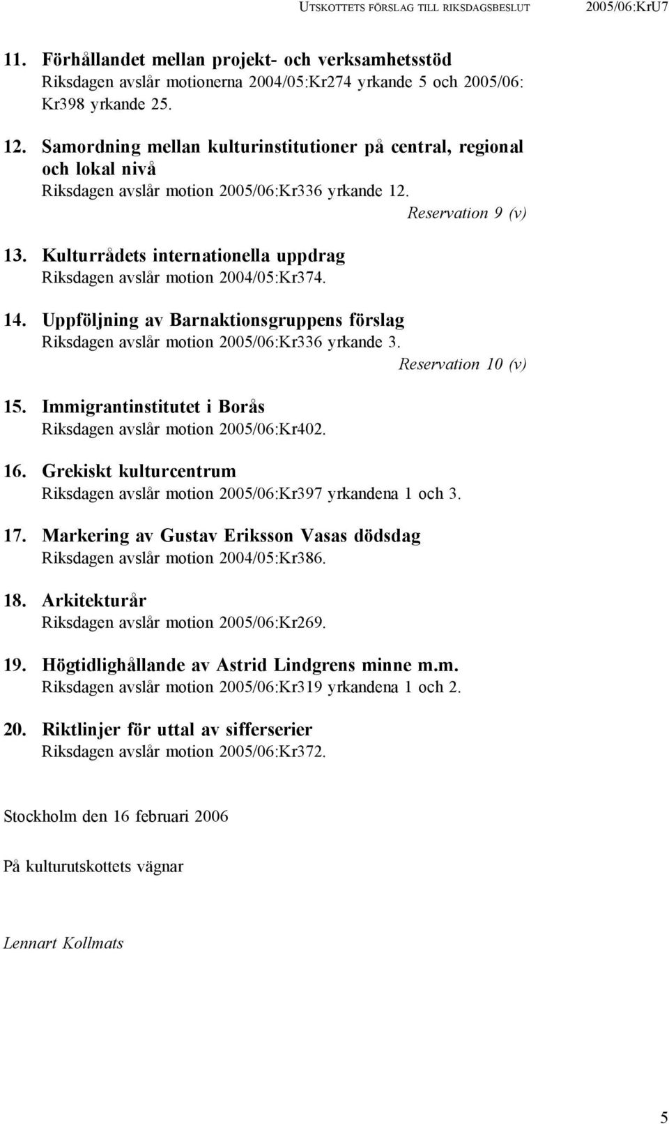 Kulturrådets internationella uppdrag Riksdagen avslår motion 2004/05:Kr374. 14. Uppföljning av Barnaktionsgruppens förslag Riksdagen avslår motion 2005/06:Kr336 yrkande 3. Reservation 10 (v) 15.