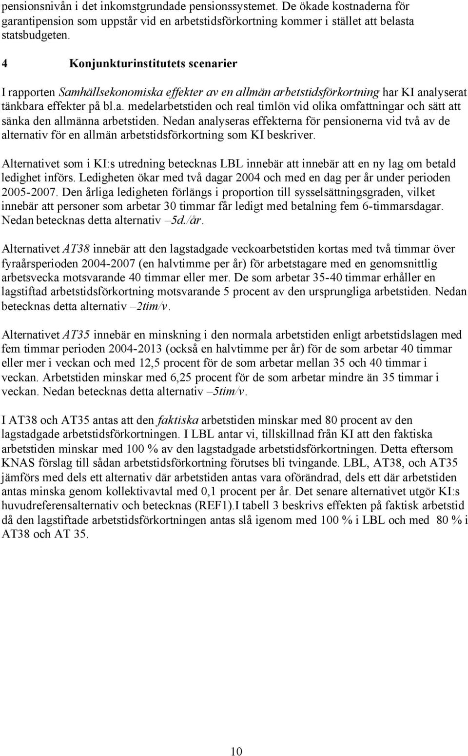 Nedan analyseras effekterna för pensionerna vid två av de alternativ för en allmän arbetstidsförkortning som KI beskriver.