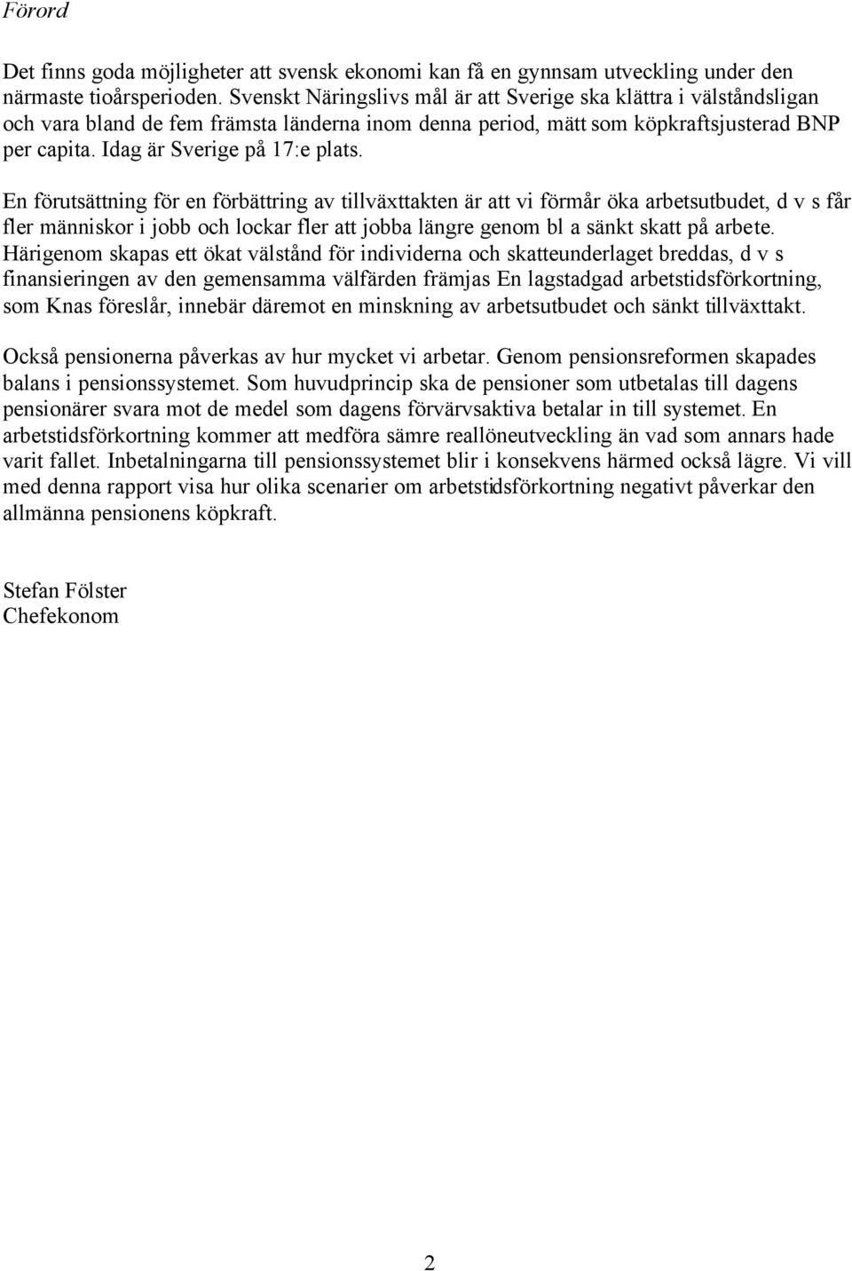 En förutsättning för en förbättring av tillväxttakten är att vi förmår öka arbetsutbudet, d v s får fler människor i jobb och lockar fler att jobba längre genom bl a sänkt skatt på arbete.