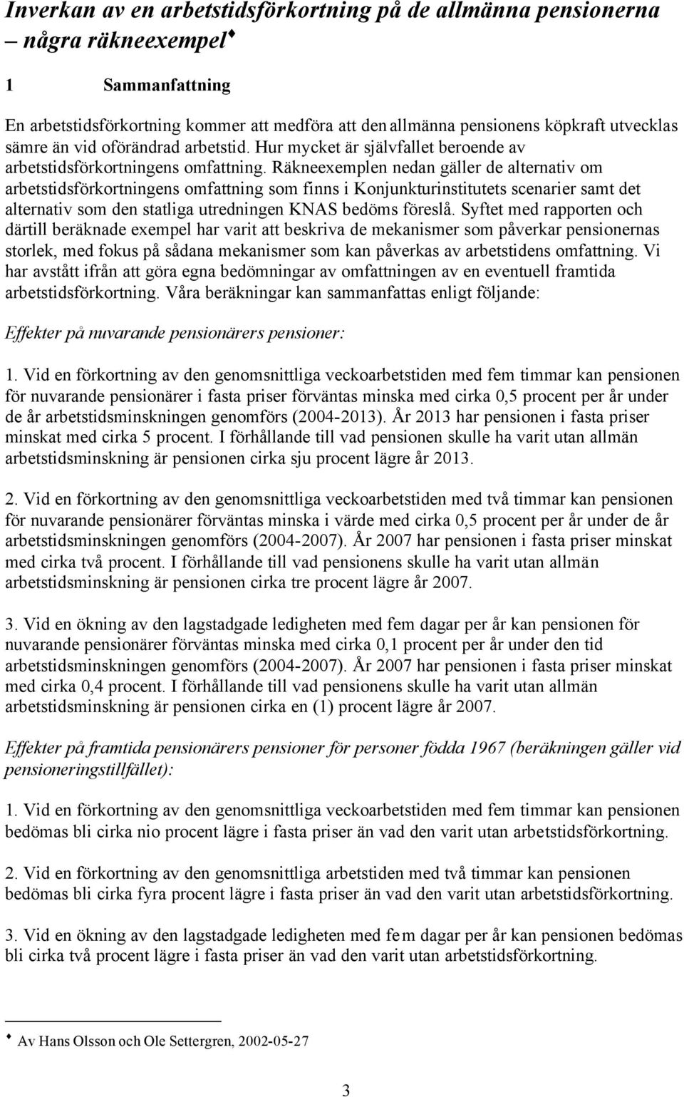 Räkneexemplen nedan gäller de alternativ om arbetstidsförkortningens omfattning som finns i Konjunkturinstitutets scenarier samt det alternativ som den statliga utredningen KNAS bedöms föreslå.