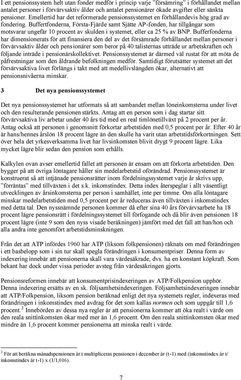 Buffertfonderna, Första-Fjärde samt Sjätte AP-fonden, har tillgångar som motsvarar ungefär 10 procent av skulden i systemet, eller ca 25 % av BNP.