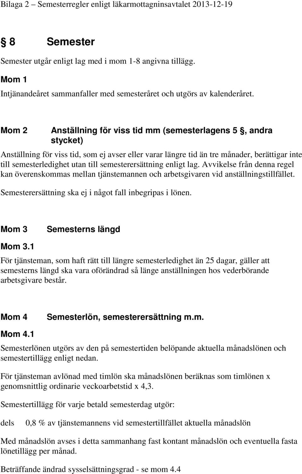 Mom 2 Anställning för viss tid mm (semesterlagens 5, andra stycket) Anställning för viss tid, som ej avser eller varar längre tid än tre månader, berättigar inte till semesterledighet utan till