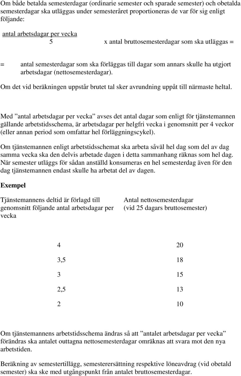 Om det vid beräkningen uppstår brutet tal sker avrundning uppåt till närmaste heltal.