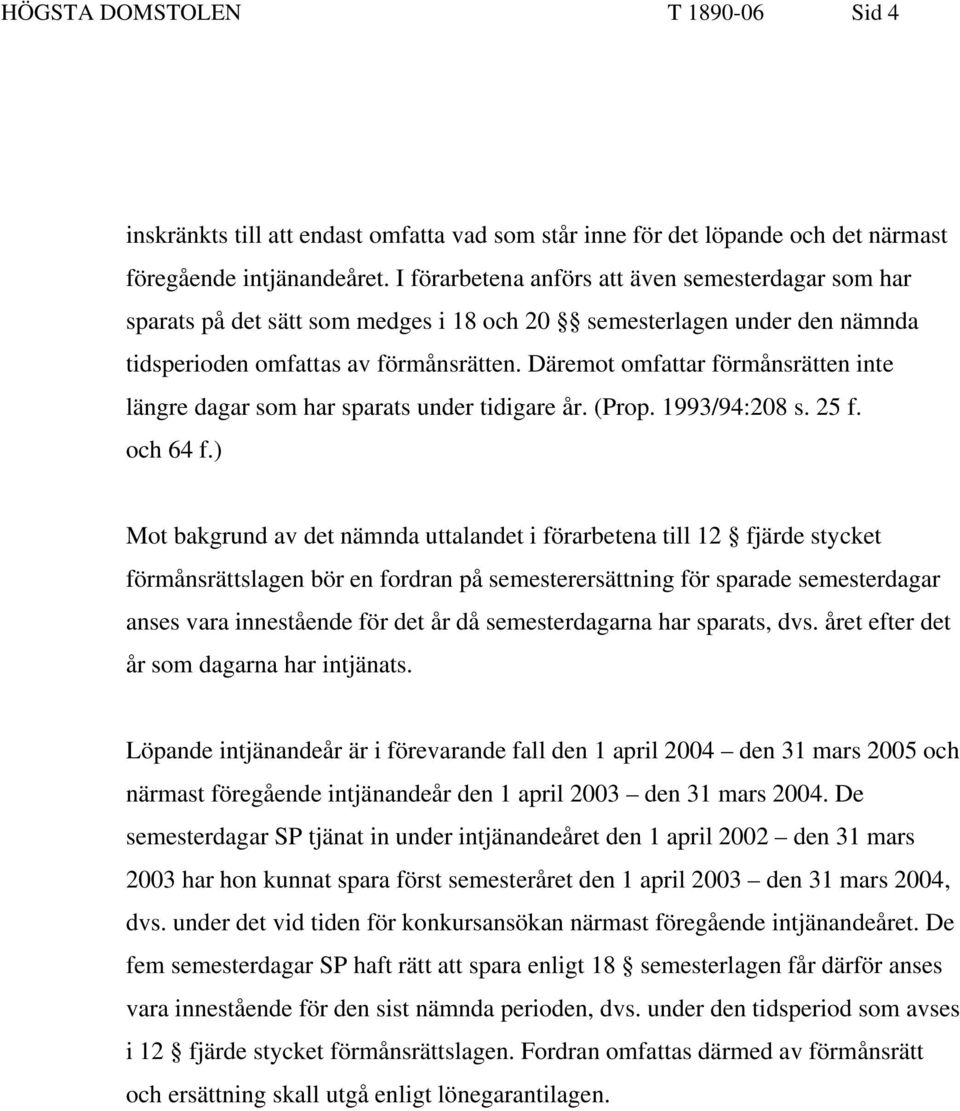 Däremot omfattar förmånsrätten inte längre dagar som har sparats under tidigare år. (Prop. 1993/94:208 s. 25 f. och 64 f.