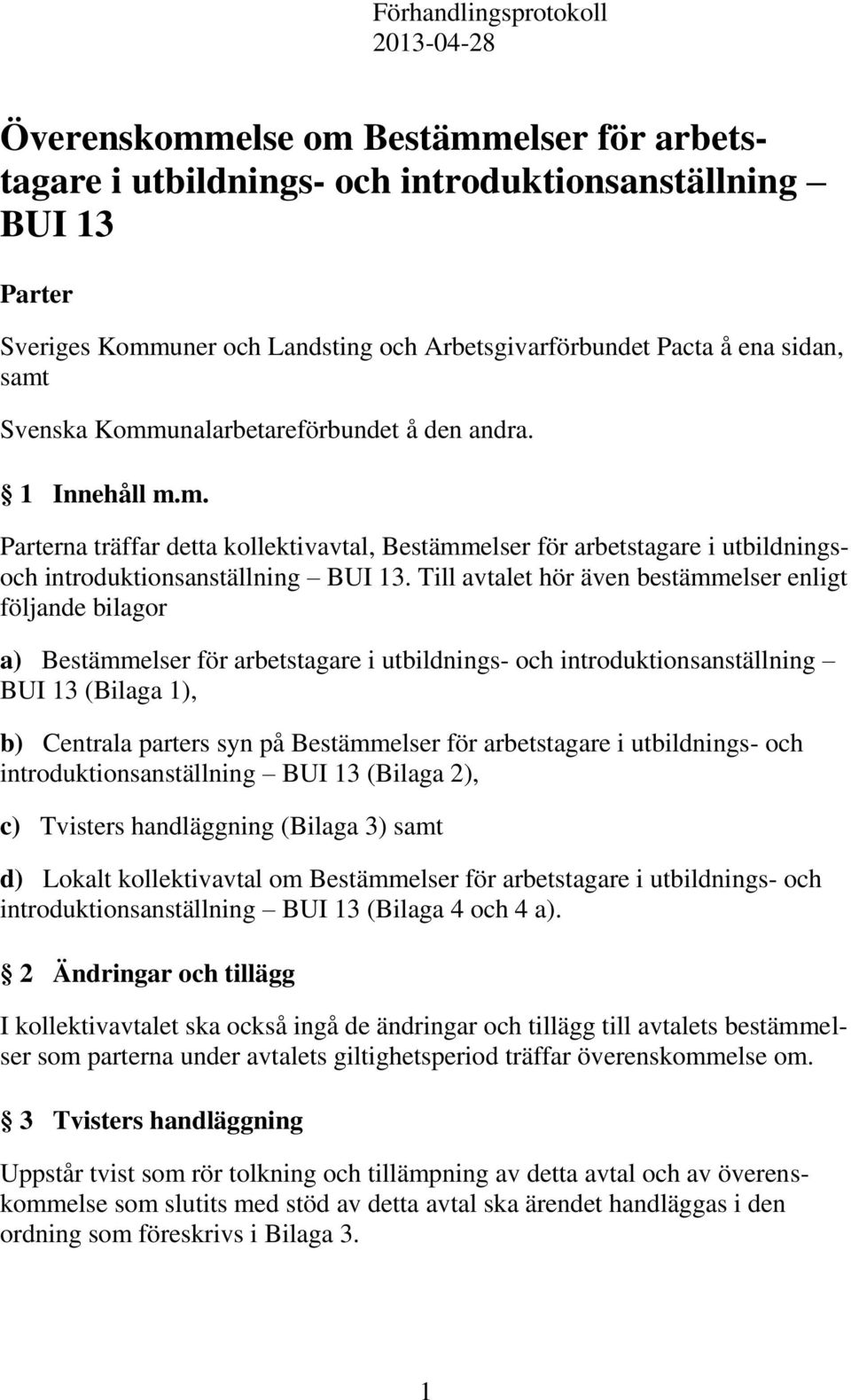 Till avtalet hör även bestämmelser enligt följande bilagor a) Bestämmelser för arbetstagare i utbildnings- och introduktionsanställning BUI 13 (Bilaga 1), b) Centrala parters syn på Bestämmelser för