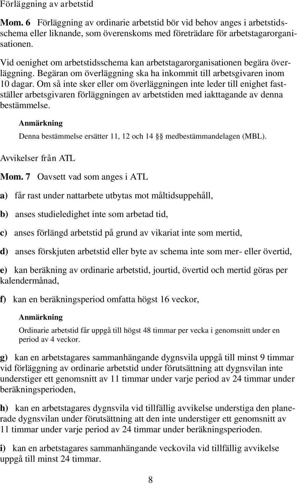 Om så inte sker eller om överläggningen inte leder till enighet fastställer arbetsgivaren förläggningen av arbetstiden med iakttagande av denna bestämmelse.