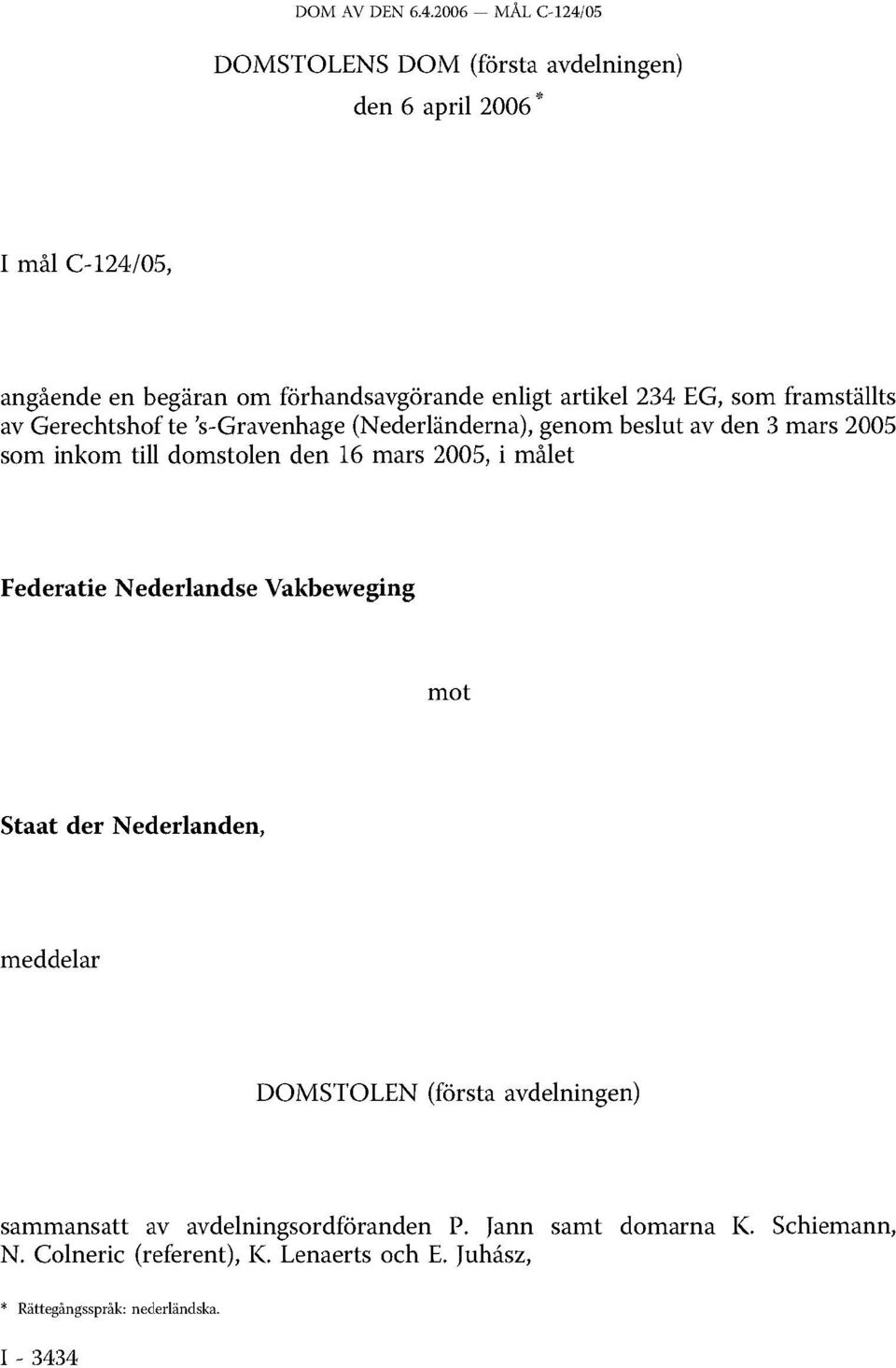 2005, i målet Federatie Nederlandse Vakbeweging mot Staat der Nederlanden, meddelar DOMSTOLEN (första avdelningen) sammansatt av