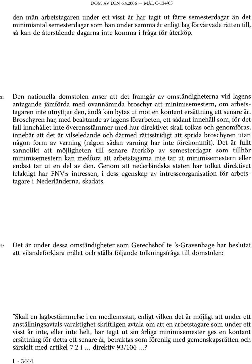 21 Den nationella domstolen anser att det framgår av omständigheterna vid lagens antagande jämförda med ovannämnda broschyr att minimisemestern, om arbets tagaren inte utnyttjar den, ändå kan bytas