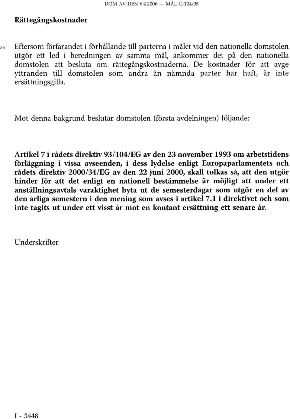 Mot denna bakgrund beslutar domstolen (första avdelningen) följande: Artikel 7 i rådets direktiv 93/104/EG av den 23 november 1993 om arbetstidens förläggning i vissa avseenden, i dess lydelse enligt