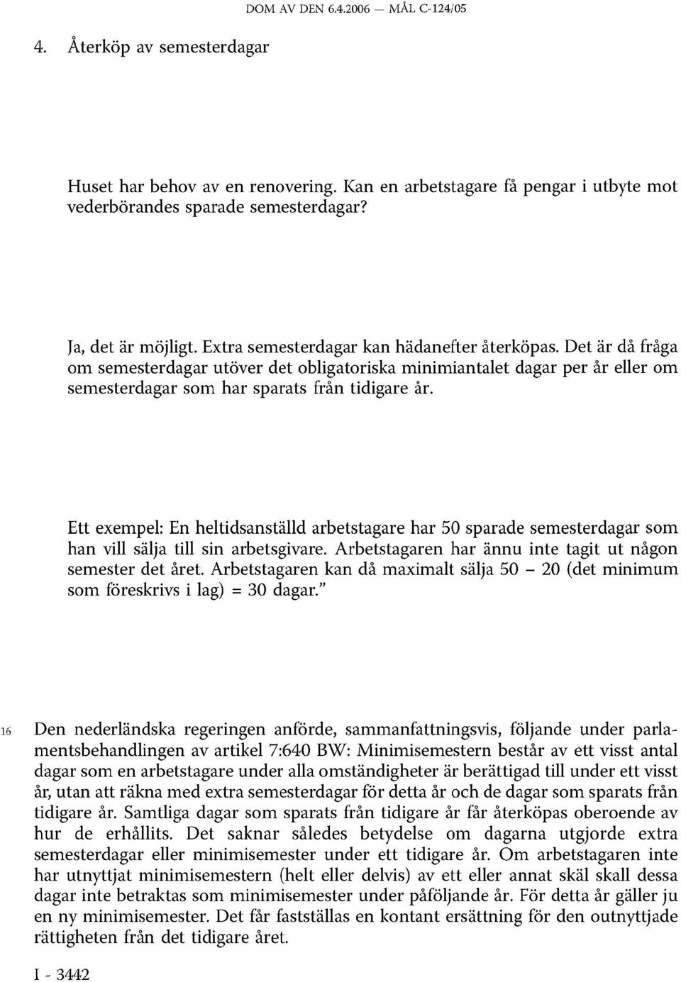 Ett exempel: En heltidsanställd arbetstagare har 50 sparade semesterdagar som han vill sälja till sin arbetsgivare. Arbetstagaren har ännu inte tagit ut någon semester det året.