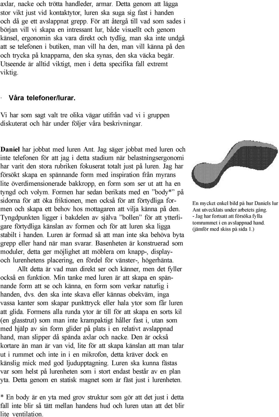 vill ha den, man vill känna på den och trycka på knapparna, den ska synas, den ska väcka begär. Utseende är alltid viktigt, men i detta specifika fall extremt viktig. Våra telefoner/lurar.