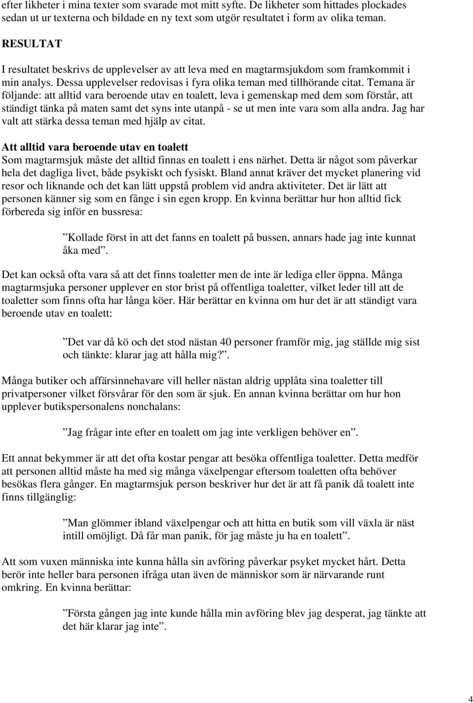 Temana är följande: att alltid vara beroende utav en toalett, leva i gemenskap med dem som förstår, att ständigt tänka på maten samt det syns inte utanpå - se ut men inte vara som alla andra.