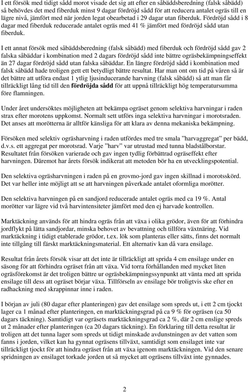 I ett annat försök med såbäddsberedning (falsk såbädd) med fiberduk och fördröjd sådd gav 2 falska såbäddar i kombination med 2 dagars fördröjd sådd inte bättre ogräsbekämpningseffekt än 27 dagar