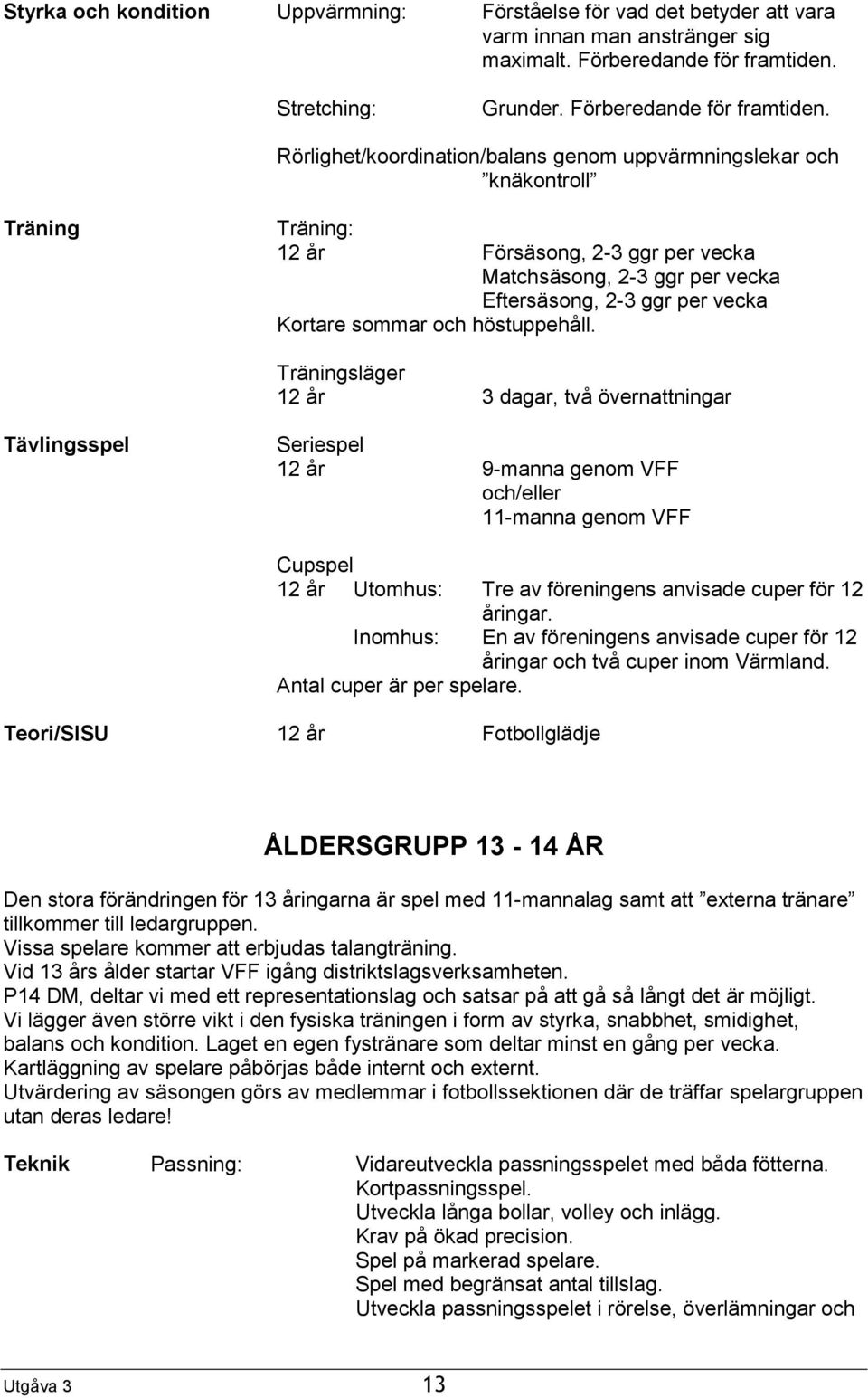 Rörlighet/koordination/balans genom uppvärmningslekar och knäkontroll Träning Träning: 12 år Försäsong, 2-3 ggr per vecka Matchsäsong, 2-3 ggr per vecka Eftersäsong, 2-3 ggr per vecka Kortare sommar