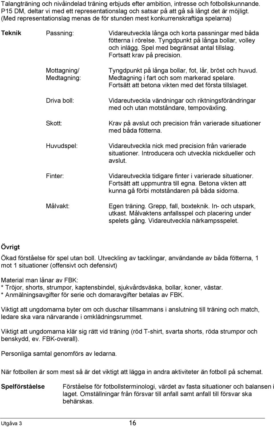 Tyngdpunkt på långa bollar, volley och inlägg. Spel med begränsat antal tillslag. Fortsatt krav på precision.