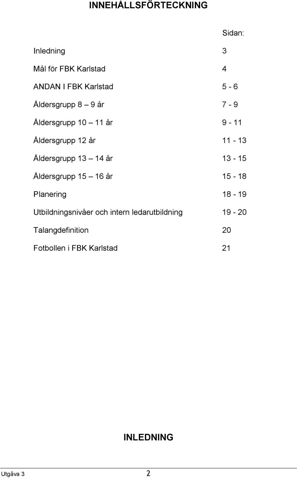 14 år 13-15 Åldersgrupp 15 16 år 15-18 Planering 18-19 Utbildningsnivåer och intern