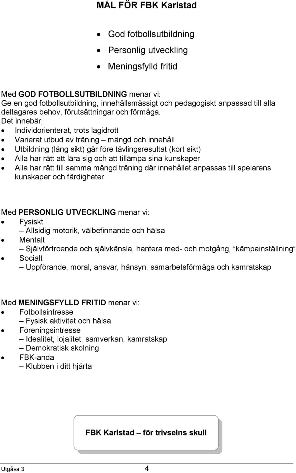 Det innebär; Individorienterat, trots lagidrott Varierat utbud av träning mängd och innehåll Utbildning (lång sikt) går före tävlingsresultat (kort sikt) Alla har rätt att lära sig och att tillämpa